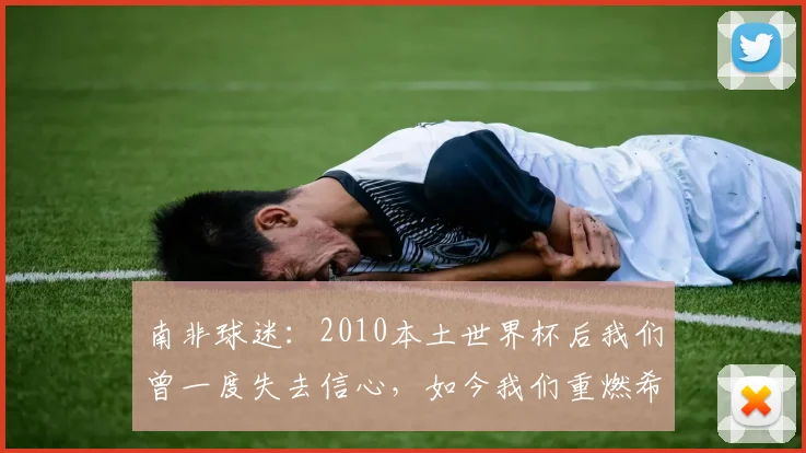 南非球迷:2010本土世界杯后我们曾一度失去信心,如今我们重燃希望