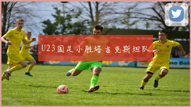 U23国足小胜塔吉克斯坦队
