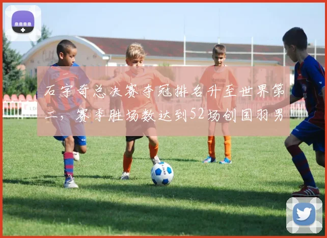 石宇奇总决赛夺冠排名升至世界第二,赛季胜场数达到52场创国羽男单纪录