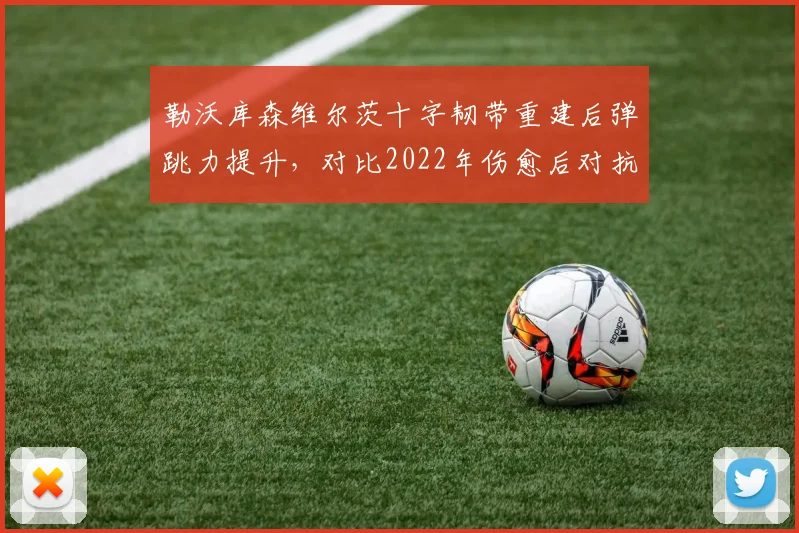 勒沃库森维尔茨十字韧带重建后弹跳力提升，对比2022年伤愈后对抗成功率反超5%