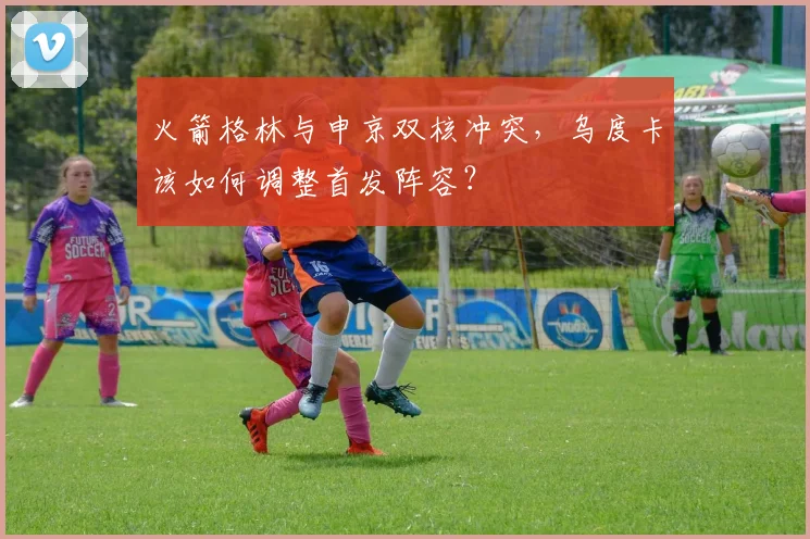 火箭格林与申京双核冲突，乌度卡该如何调整首发阵容？