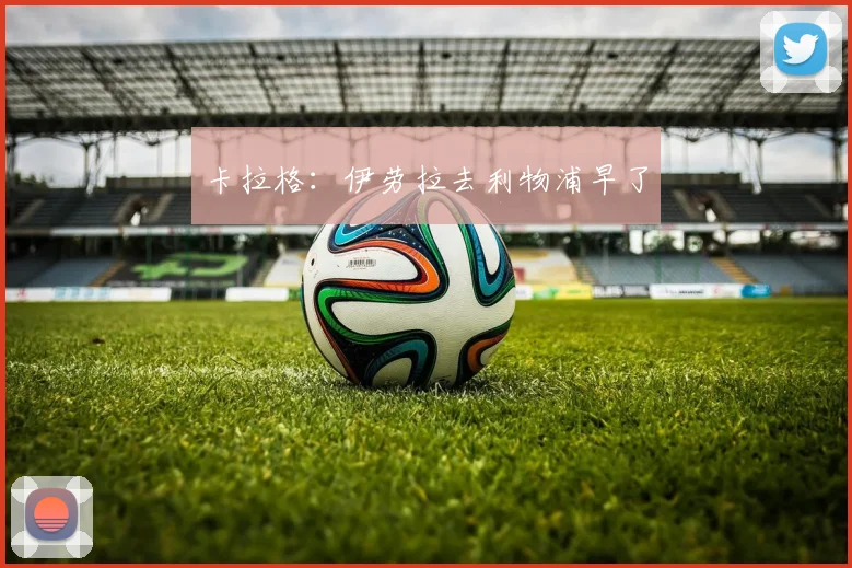 卡拉格：伊劳拉去利物浦早了